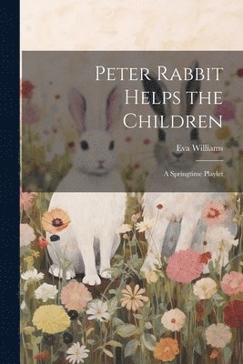 bokomslag Peter Rabbit Helps the Children; a Springtime Playlet