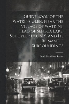 bokomslag Guide Book of the Watkins Glen, Near the Village of Watkins, Head of Seneca Lake, Schuyler co., N.Y. and its Romantic Surroundings