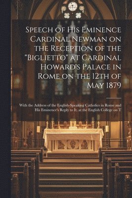 Speech of His Eminence Cardinal Newman on the Reception of the &quot;Biglietto&quot; at Cardinal Howard's Palace in Rome on the 12th of May 1879 1