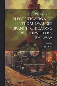 bokomslag Proposed Electrification of the Milwaukee Branch, Chicago & Northwestern Railway
