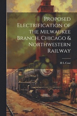 bokomslag Proposed Electrification of the Milwaukee Branch, Chicago & Northwestern Railway