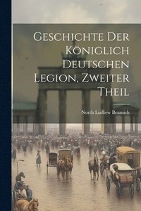 bokomslag Geschichte der kniglich deutschen Legion, Zweiter Theil