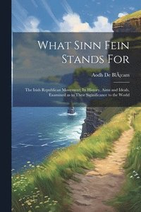 bokomslag What Sinn Fein Stands for; the Irish Republican Movement; its History, Aims and Ideals, Examined as to Their Siginificance to the World