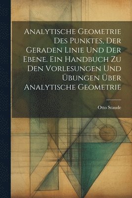 bokomslag Analytische Geometrie des Punktes, der geraden Linie und der Ebene. Ein Handbuch zu den Vorlesungen und bungen ber analytische Geometrie