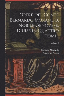 Opere del conte Bernardo Morando, nobile genovese, diuise in quattro tomi ..; Volume 2 1