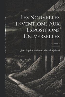 Les Nouvelles Inventions Aux Expositions Universelles; Volume 2 1