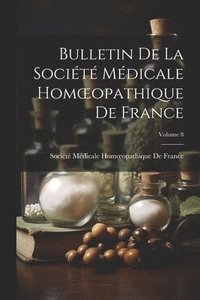 bokomslag Bulletin De La Société Médicale Homoeopathique De France; Volume 8