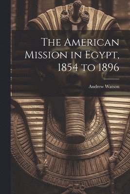 Andrew Watson - American Mission in Egypt, 1854 to 1896, Häftad