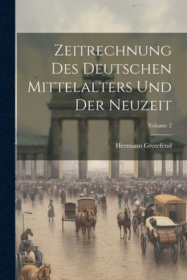 Zeitrechnung Des Deutschen Mittelalters Und Der Neuzeit; Volume 2