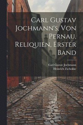 Carl Gustav Jochmann's, von Pernau, Reliquien, Erster Band 1