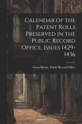 Great Britain Public Record Office - Calendar of the Patent Rolls Preserved in the Public Record Office, Issues 1429-1436, Häftad