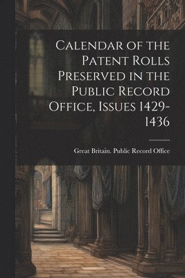 Calendar of the Patent Rolls Preserved in the Public Record Office, Issues 1429-1436 1