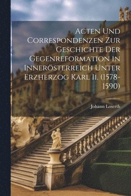 Acten Und Correspondenzen Zur Geschichte Der Gegenreformation in Innersterreich Unter Erzherzog Karl Ii. (1578-1590) 1