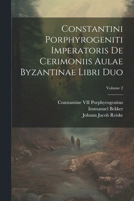 Constantini Porphyrogeniti Imperatoris De Cerimoniis Aulae Byzantinae Libri Duo; Volume 2 1