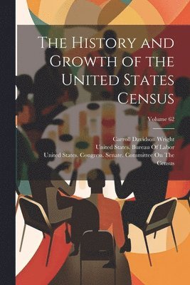 Carroll Davidson Wright, United States Congress Senate Comm, United States Bureau of Labor - History and Growth of the United States Census; Volume 62, Häftad