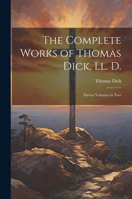 The Complete Works of Thomas Dick, Ll. D. 1