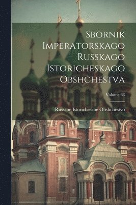 Sbornik Imperatorskago Russkago Istoricheskago Obshchestva; Volume 63 1