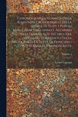 Chronographia Islamica óssia riassunto cronologico della storia di tutti i popoli musulmani dall'anno l all'anno 922 della Higrah (622-1517 dell'Era Volgare) corredato della bibliografia di tutte le principali fonti stampate e manoscritte; Volume 4