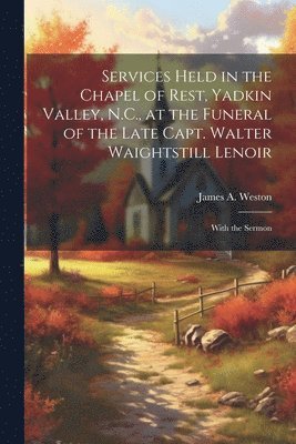 bokomslag Services Held in the Chapel of Rest, Yadkin Valley, N.C., at the Funeral of the Late Capt. Walter Waightstill Lenoir