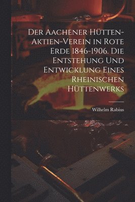 bokomslag Aachener Hütten-Aktien-Verein in Rote Erde 1846-1906. Die Entstehung und Entwicklung eines rheinischen Hüttenwerks