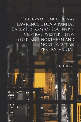 John L Sexton, John L. Sexton, John L.] [from old catalog] [Sexton - Letters of Uncle Jonas Lawrence Upon a Partial Early History of Southern, Central, Western New York, and Northern and Northwestern Pennsylvania .., Häftad