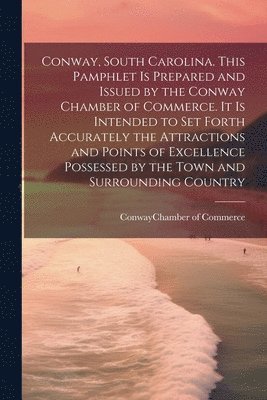 bokomslag Conway, South Carolina. This Pamphlet is Prepared and Issued by the Conway Chamber of Commerce. It is Intended to set Forth Accurately the Attractions and Points of Excellence Possessed by the Town...