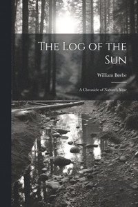 bokomslag The log of the sun; a Chronicle of Nature's Year