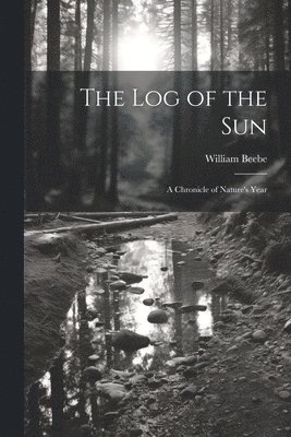 William Beebe - log of the sun; a Chronicle of Nature's Year, Häftad