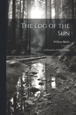 bokomslag The log of the sun; a Chronicle of Nature's Year