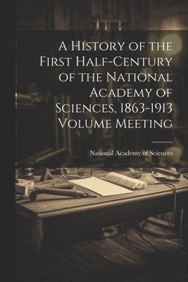 National Academy of Sciences (U S - History of the First Half-century of the National Academy of Sciences, 1863-1913 Volume Meeting, Häftad