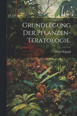 Grundlegung der Pflanzen-Teratologie. 1