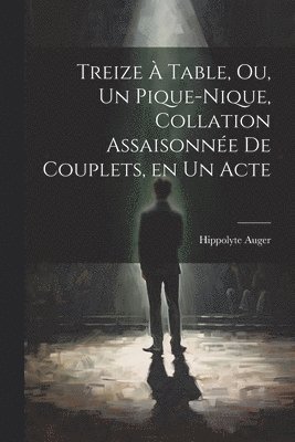 Treize à table, ou, Un pique-nique, collation assaisonnée de couplets, en un acte