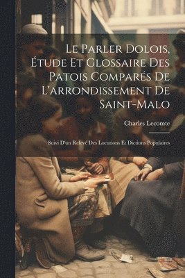 Le parler dolois, tude et glossaire des patois compars de l'arrondissement de Saint-Malo; suivi d'un relev des locutions et dictions populaires 1