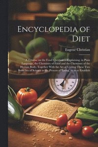 bokomslag Encyclopedia of Diet; a Treatise on the Food Question ... Explaining, in Plain Language, the Chemistry of Food and the Chemistry of the Human Body, Together With the art of Uniting These two Branches