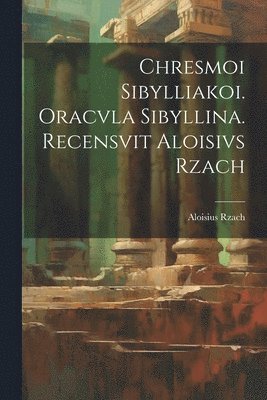 Chresmoi sibylliakoi. Oracvla sibyllina. Recensvit Aloisivs Rzach