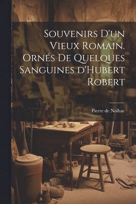Souvenirs d'un vieux Romain. Ornés de quelques sanguines d'Hubert Robert