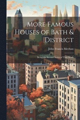 More Famous Houses of Bath & District; Being the Second Series of That Work 1