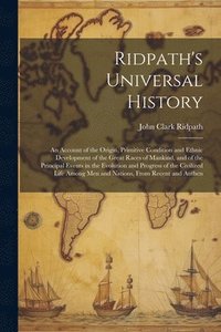 bokomslag Ridpath's Universal History: An Account of the Origin, Primitive Condition and Ethnic Development of the Great Races of Mankind, and of the Princip