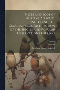 bokomslag Nests and Eggs of Australian Birds, Including the Geographical Distribution of the Species and Popular Observations Thereon; Volume 1