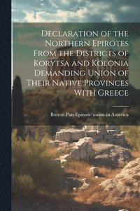 bokomslag Declaration of the Northern Epirotes From the Districts of Korytsa and Kolonia Demanding Union of Their Native Provinces With Greece