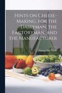 bokomslag Hints on Cheese-making, for the Dairyman, the Factoryman, and the Manufacturer