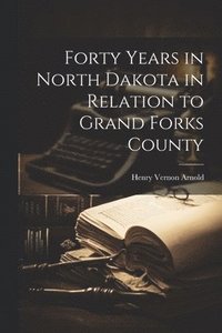 bokomslag Forty Years in North Dakota in Relation to Grand Forks County