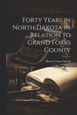 bokomslag Forty Years in North Dakota in Relation to Grand Forks County