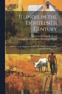 bokomslag Illinois in the Eighteenth Century; a Report on the Documents in Belleville, Illinois, Illustrating the Early History of the State