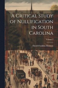 bokomslag A Critical Study of Nullification in South Carolina; Volume 2