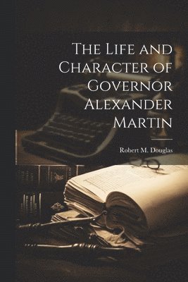 bokomslag Life and Character of Governor Alexander Martin