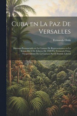 Fernando Ortiz - Cuba en la paz de Versalles; discurso pronunciado en la Camara de representantes en la sesion del 4 de febrero de 1920 por Fernando Ortiz, vicepresidente de la Camara por el Partido liberal, Häftad