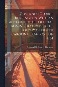 bokomslag Governor George Burrington, With an Account of his Official Administrations in the Colony of North Carolina, 1724-1725, 1731-1734