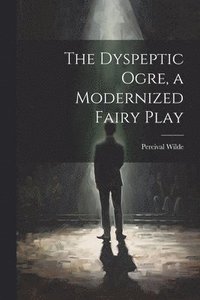 bokomslag The Dyspeptic Ogre, a Modernized Fairy Play