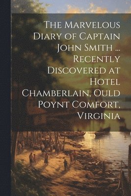 bokomslag The Marvelous Diary of Captain John Smith ... Recently Discovered at Hotel Chamberlain, Ould Poynt Comfort, Virginia